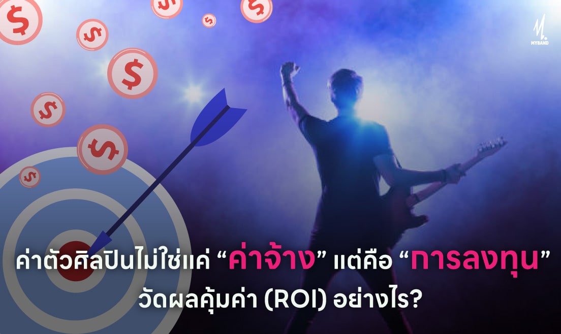 ค่าตัวศิลปินไม่ใช่แค่ 'ค่าจ้าง' แต่คือ 'การลงทุน' วัดผลความคุ้มค่า (ROI) อย่างไร